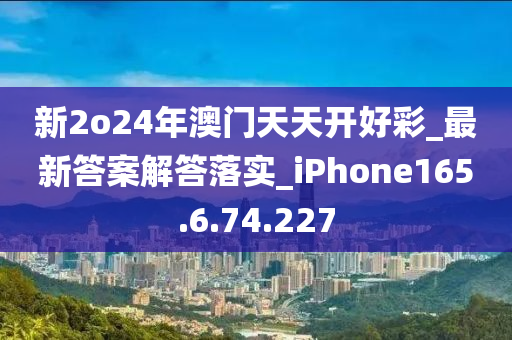 新2o24年澳门天天开好彩_最新答案解答落实_iPhone165.6.74.227