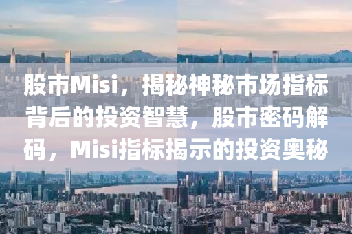 股市Misi，揭秘神秘市场指标背后的投资智慧，股市密码解码，Misi指标揭示的投资奥秘