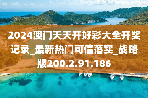 2024澳门天天开好彩大全开奖记录_最新热门可信落实_战略版200.2.91.186