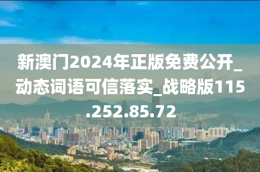 新澳门2024年正版免费公开_动态词语可信落实_战略版115.252.85.72