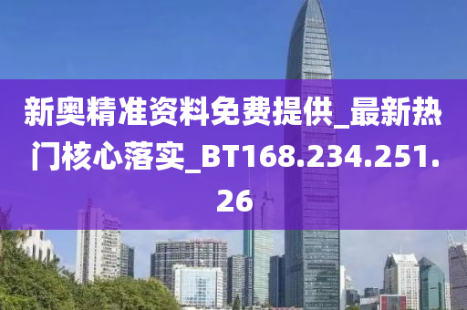 新奥精准资料免费提供_最新热门核心落实_BT168.234.251.26