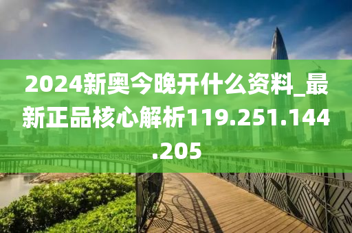 2024新奥今晚开什么资料_最新正品核心解析119.251.144.205