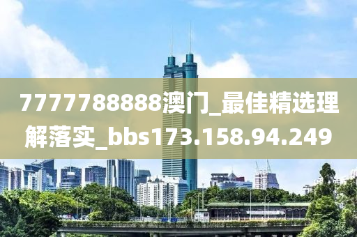 7777788888澳门_最佳精选理解落实_bbs173.158.94.249