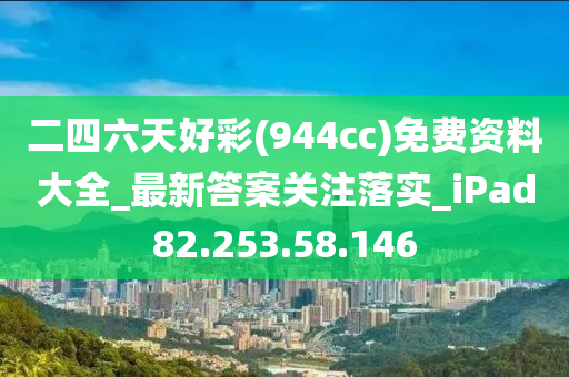 二四六天好彩(944cc)免费资料大全_最新答案关注落实_iPad82.253.58.146