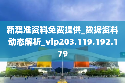 新澳准资料免费提供_数据资料动态解析_vip203.119.192.179