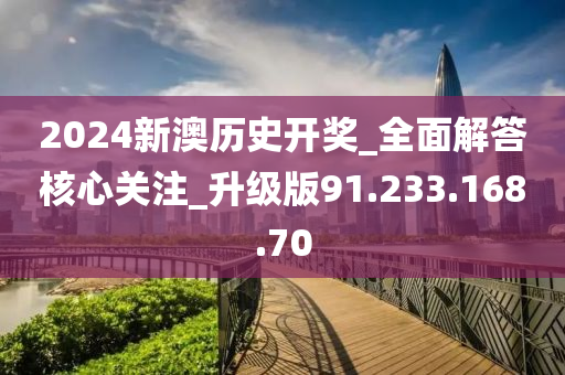 2024新澳历史开奖_全面解答核心关注_升级版91.233.168.70