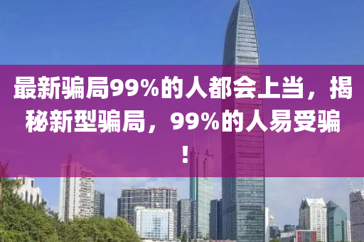 最新骗局99%的人都会上当，揭秘新型骗局，99%的人易受骗！