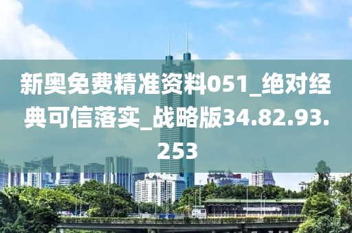 新奥免费精准资料051_绝对经典可信落实_战略版34.82.93.253