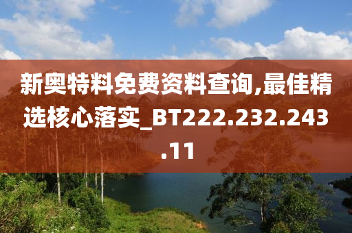 新奥特料免费资料查询,最佳精选核心落实_BT222.232.243.11