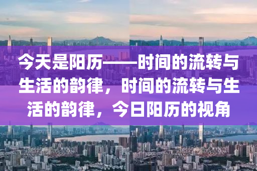 今天是阳历——时间的流转与生活的韵律，时间的流转与生活的韵律，今日阳历的视角