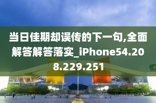 当日佳期却误传的下一句,全面解答解答落实_iPhone54.208.229.251