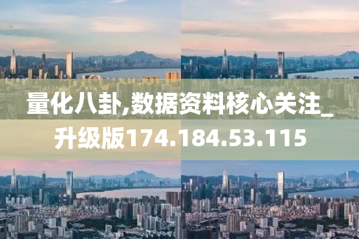 量化八卦,数据资料核心关注_升级版174.184.53.115