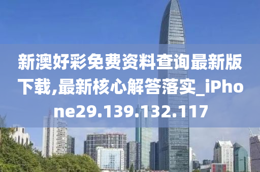 新澳好彩免费资料查询最新版下载,最新核心解答落实_iPhone29.139.132.117