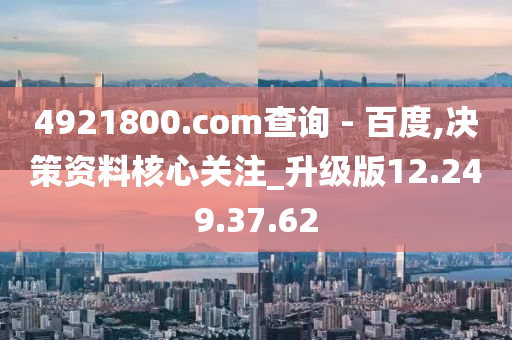 4921800.соm查询 - 百度,决策资料核心关注_升级版12.249.37.62