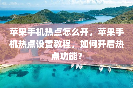 苹果手机热点怎么开，苹果手机热点设置教程，如何开启热点功能？