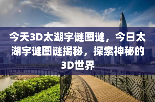 今天3D太湖字谜图谜，今日太湖字谜图谜揭秘，探索神秘的3D世界