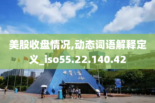 美股收盘情况,动态词语解释定义_iso55.22.140.42