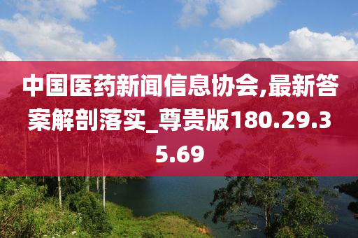 中国医药新闻信息协会,最新答案解剖落实_尊贵版180.29.35.69