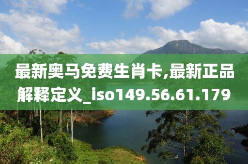 最新奥马免费生肖卡,最新正品解释定义_iso149.56.61.179