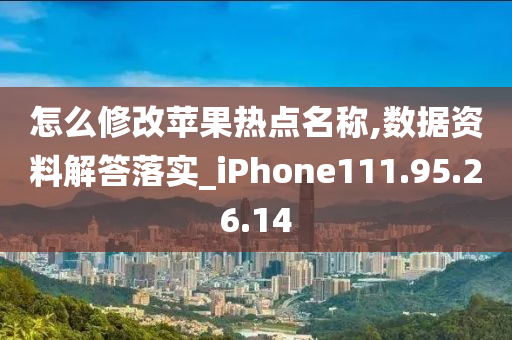 怎么修改苹果热点名称,数据资料解答落实_iPhone111.95.26.14