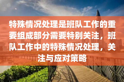 特殊情况处理是班队工作的重要组成部分需要特别关注，班队工作中的特殊情况处理，关注与应对策略