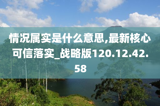 情况属实是什么意思,最新核心可信落实_战略版120.12.42.58