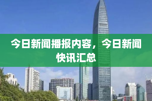 今日新闻播报内容，今日新闻快讯汇总