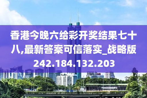 香港今晚六给彩开奖结果七十八,最新答案可信落实_战略版242.184.132.203