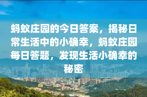 蚂蚁庄园的今日答案，揭秘日常生活中的小确幸，蚂蚁庄园每日答题，发现生活小确幸的秘密