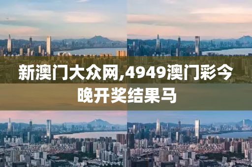 新澳门大众网,4949澳门彩今晚开奖结果马