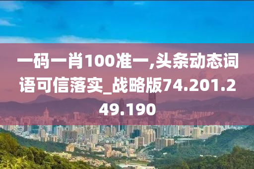 一码一肖100准一,头条动态词语可信落实_战略版74.201.249.190