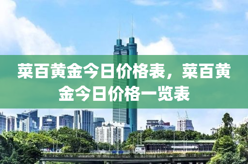 菜百黄金今日价格表，菜百黄金今日价格一览表