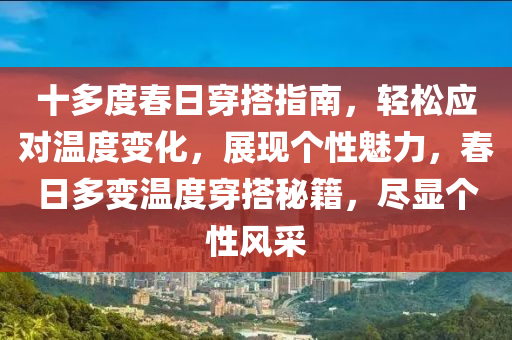 十多度春日穿搭指南，轻松应对温度变化，展现个性魅力，春日多变温度穿搭秘籍，尽显个性风采