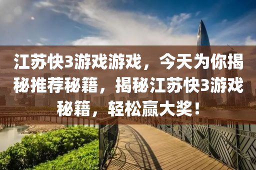 江苏快3游戏游戏，今天为你揭秘推荐秘籍，揭秘江苏快3游戏秘籍，轻松赢大奖！