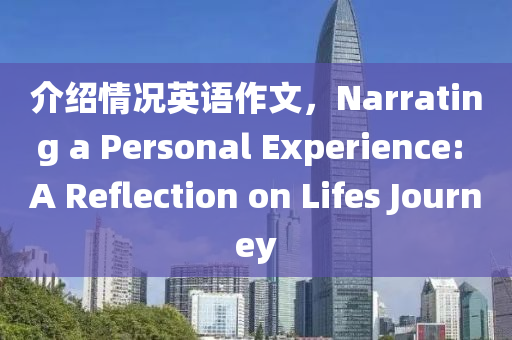 介绍情况英语作文，Narrating a Personal Experience: A Reflection on Lifes Journey