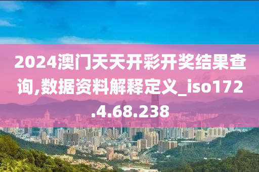 2024澳门天天开彩开奖结果查询,数据资料解释定义_iso172.4.68.238