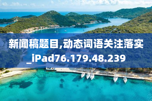 新闻稿题目,动态词语关注落实_iPad76.179.48.239