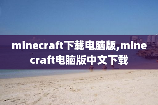 minecraft下载电脑版,minecraft电脑版中文下载