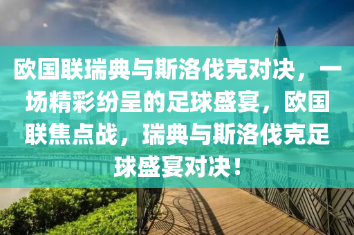 欧国联瑞典与斯洛伐克对决，一场精彩纷呈的足球盛宴，欧国联焦点战，瑞典与斯洛伐克足球盛宴对决！