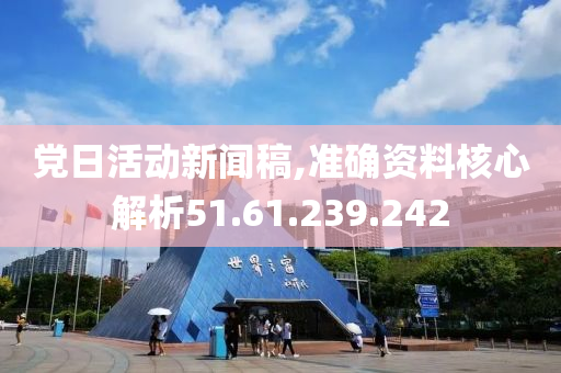 党日活动新闻稿,准确资料核心解析51.61.239.242