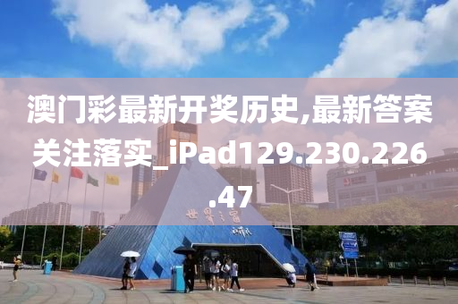 澳门彩最新开奖历史,最新答案关注落实_iPad129.230.226.47