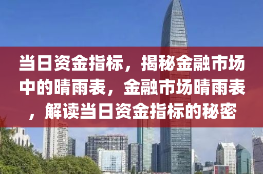 当日资金指标，揭秘金融市场中的晴雨表，金融市场晴雨表，解读当日资金指标的秘密