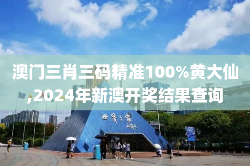 澳门三肖三码精准100%黄大仙,2024年新澳开奖结果查询