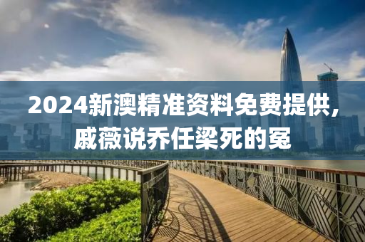 2024新澳精准资料免费提供,戚薇说乔任梁死的冤