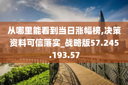 从哪里能看到当日涨幅榜,决策资料可信落实_战略版57.245.193.57