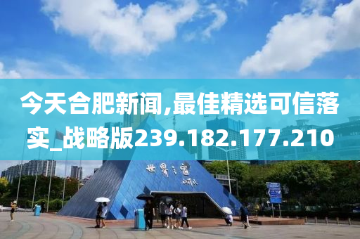 今天合肥新闻,最佳精选可信落实_战略版239.182.177.210