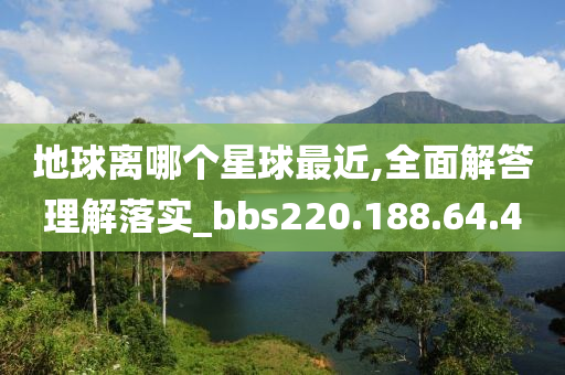 地球离哪个星球最近,全面解答理解落实_bbs220.188.64.40