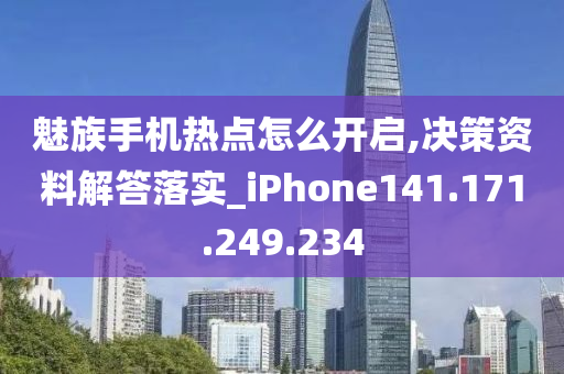 魅族手机热点怎么开启,决策资料解答落实_iPhone141.171.249.234