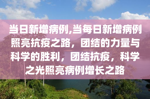 当日新增病例,当每日新增病例照亮抗疫之路，团结的力量与科学的胜利，团结抗疫，科学之光照亮病例增长之路