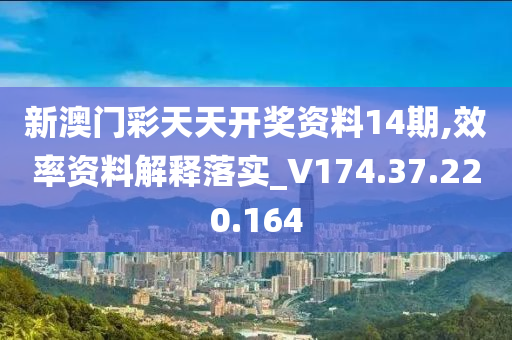 新澳门彩天天开奖资料14期,效率资料解释落实_V174.37.220.164